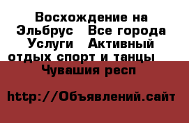 Восхождение на Эльбрус - Все города Услуги » Активный отдых,спорт и танцы   . Чувашия респ.